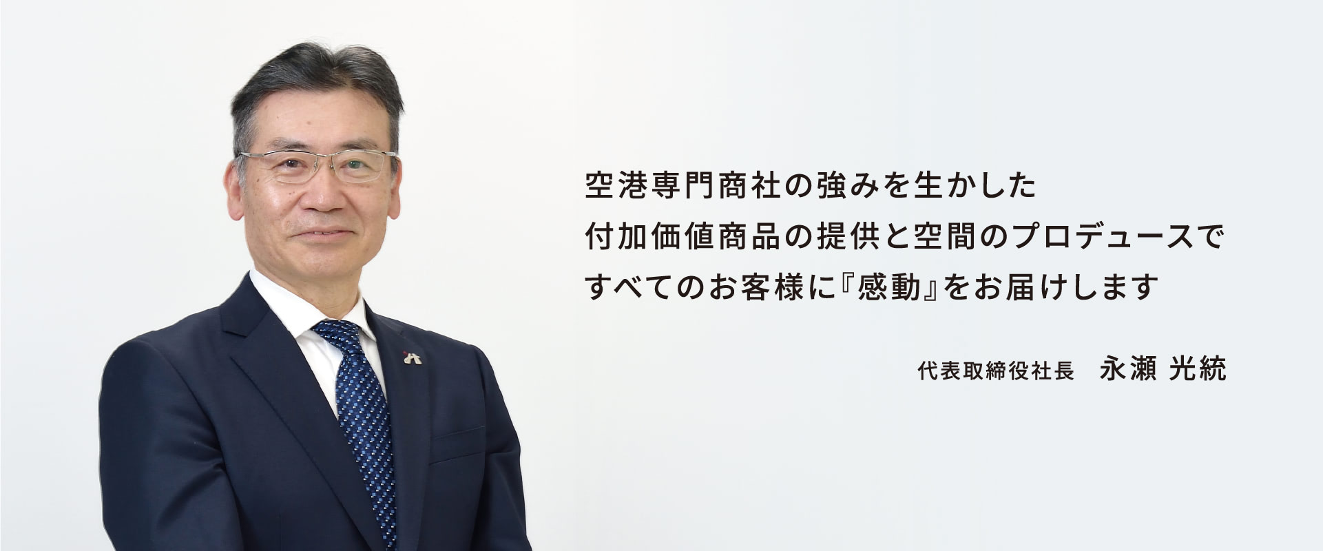 空港専門商社の強みを生かした付加価値商品の提供と空間のプロデュースですべてのお客様に『感動』をお届けします | 代表取締役社長 永瀬 光統